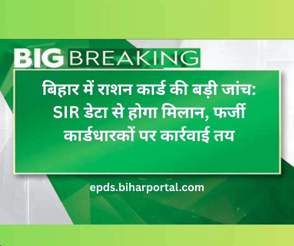 बिहार में राशन कार्ड की बड़ी जांच: SIR डेटा से होगा मिलान, फर्जी कार्डधारकों पर कार्रवाई तय