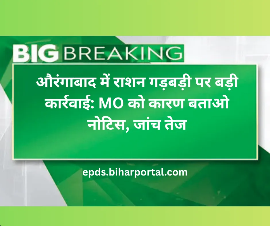 औरंगाबाद में राशन गड़बड़ी पर बड़ी कार्रवाई: MO को कारण बताओ नोटिस, जांच तेज