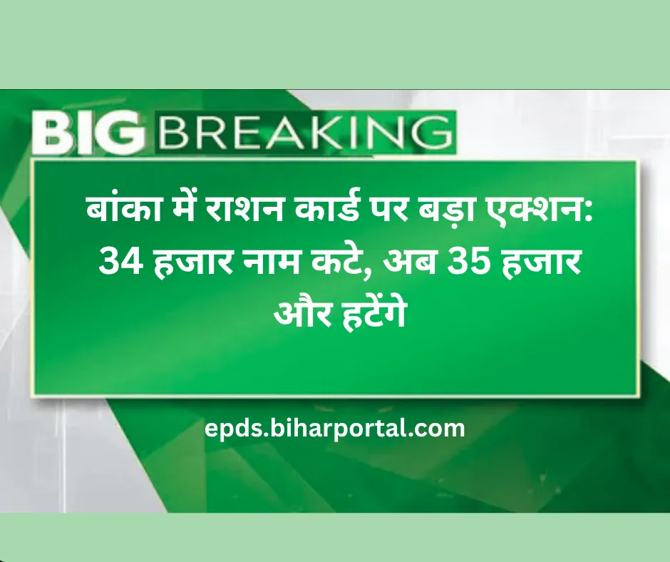बांका में राशन कार्ड पर बड़ा एक्शन: 34 हजार नाम कटे, अब 35 हजार और हटेंगे